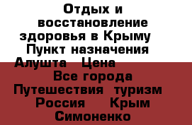 Отдых и восстановление здоровья в Крыму. › Пункт назначения ­ Алушта › Цена ­ 10 000 - Все города Путешествия, туризм » Россия   . Крым,Симоненко